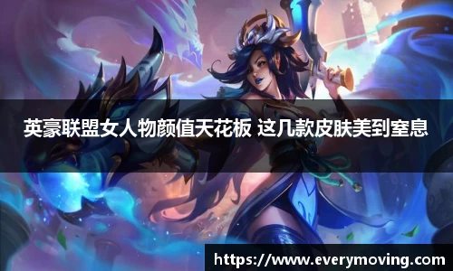 英豪联盟女人物颜值天花板 这几款皮肤美到窒息