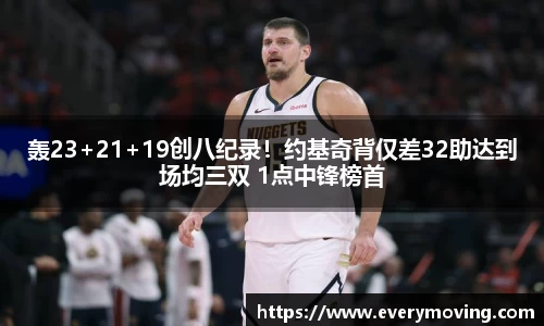 轰23+21+19创八纪录！约基奇背仅差32助达到场均三双 1点中锋榜首